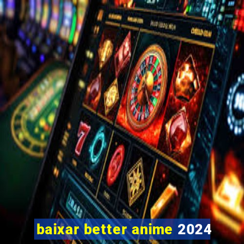 baixar better anime 2024